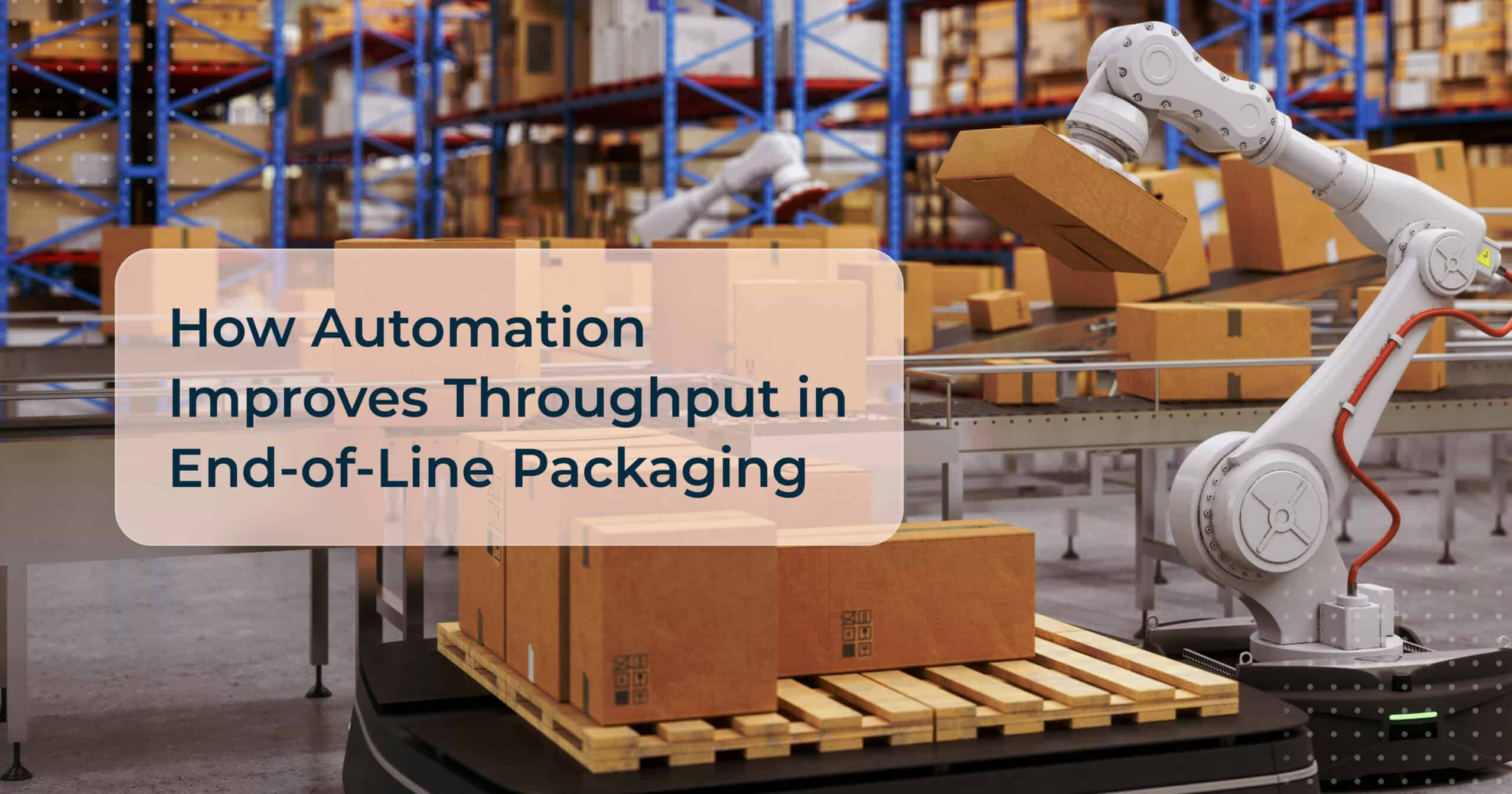 How Automation Improves Throughput in End-of-Line Packaging