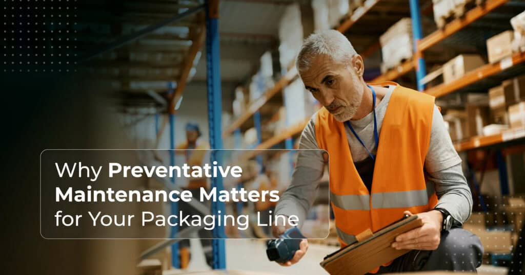 Why Preventative Maintenance Matters for Your Packaging Line