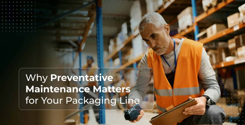 Why Preventative Maintenance Matters for Your Packaging Line