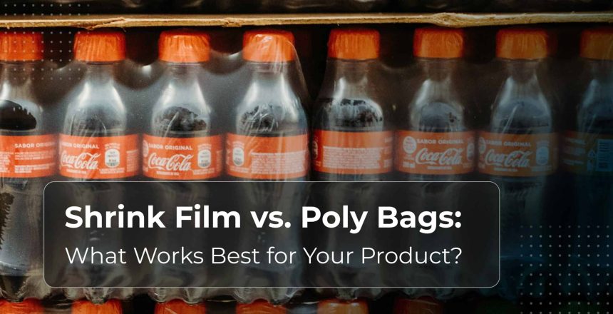 Shrink Film vs. Poly Bags: What Works Best for Your Product?
