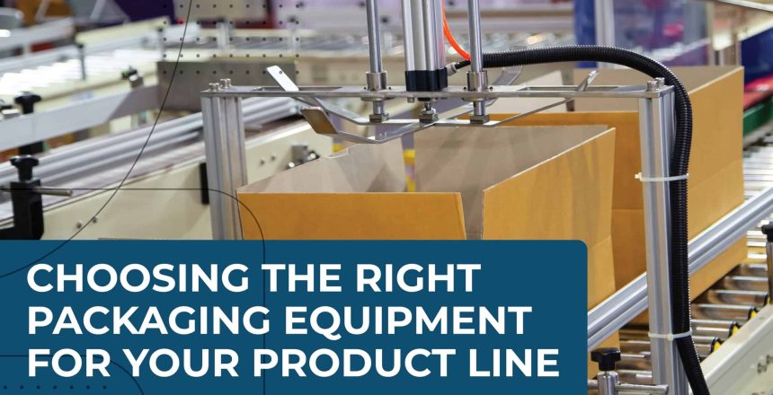 Choosing the Right Packaging Equipment for Your Product Line