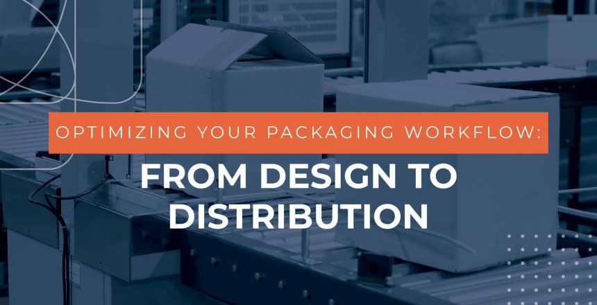 Optimizing Your Packaging Workflow: From Design to Distribution